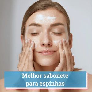 melhor sabonete para espinhas